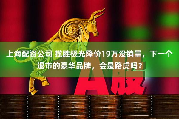 上海配资公司 揽胜极光降价19万没销量，下一个退市的豪华品牌，会是路虎吗？