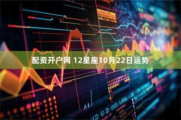 配资开户网 12星座10月22日运势
