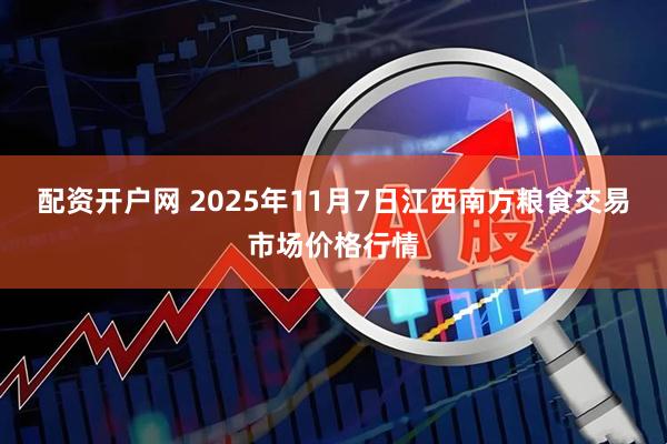 配资开户网 2025年11月7日江西南方粮食交易市场价格行情