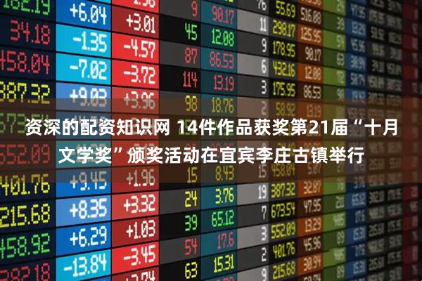 资深的配资知识网 14件作品获奖第21届“十月文学奖”颁奖活动在宜宾李庄古镇举行