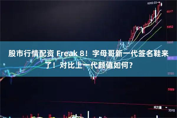 股市行情配资 Freak 8！字母哥新一代签名鞋来了！对比上一代颜值如何？
